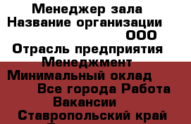 Менеджер зала › Название организации ­ Maximilian'S Brauerei, ООО › Отрасль предприятия ­ Менеджмент › Минимальный оклад ­ 20 000 - Все города Работа » Вакансии   . Ставропольский край,Лермонтов г.